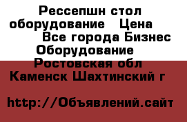 Рессепшн стол оборудование › Цена ­ 25 000 - Все города Бизнес » Оборудование   . Ростовская обл.,Каменск-Шахтинский г.